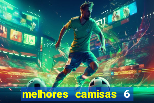 melhores camisas 6 do futebol